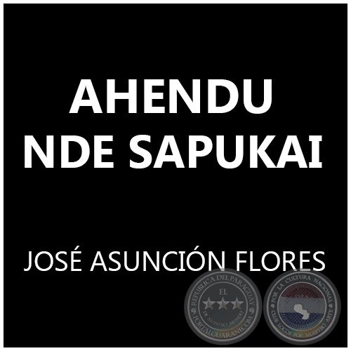 AHENDU NDE SAPUKAI - JOSÉ ASUNCIÓN FLORES
